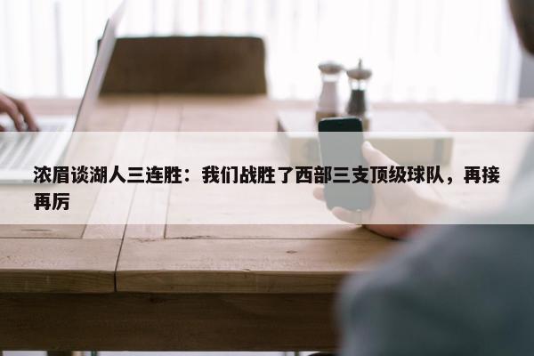 浓眉谈湖人三连胜：我们战胜了西部三支顶级球队，再接再厉