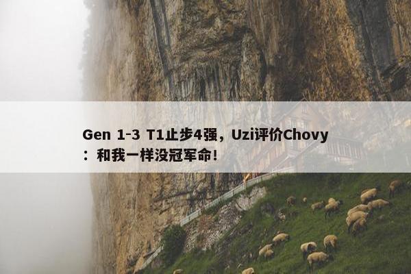 Gen 1-3 T1止步4强，Uzi评价Chovy：和我一样没冠军命！