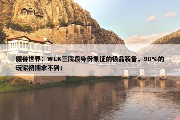 魔兽世界：WLK三阶段身份象征的极品装备，90%的玩家初期拿不到！