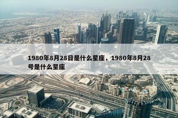 1980年8月28日是什么星座，1980年8月28号是什么星座