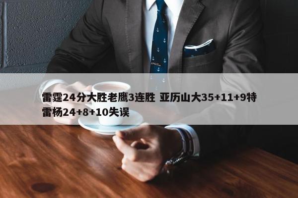 雷霆24分大胜老鹰3连胜 亚历山大35+11+9特雷杨24+8+10失误