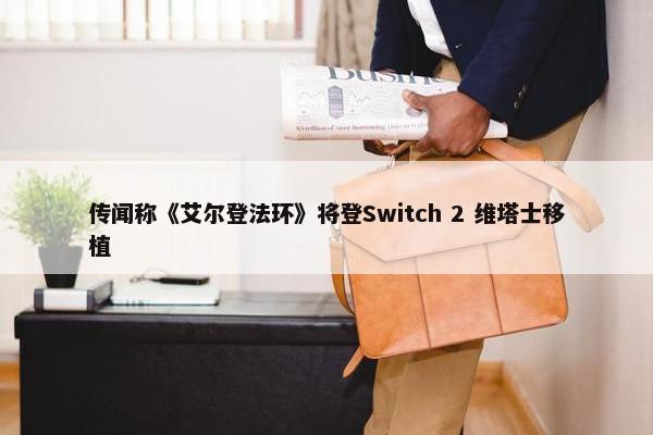 传闻称《艾尔登法环》将登Switch 2 维塔士移植