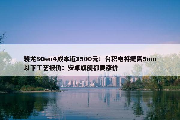 骁龙8Gen4成本近1500元！台积电将提高5nm以下工艺报价：安卓旗舰都要涨价