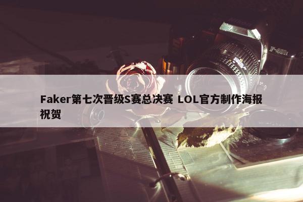 Faker第七次晋级S赛总决赛 LOL官方制作海报祝贺