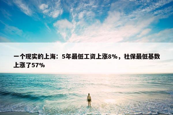 一个现实的上海：5年最低工资上涨8%，社保最低基数上涨了57%