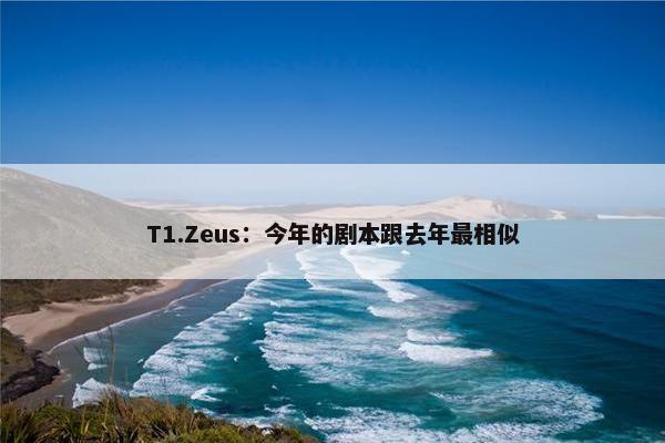 T1.Zeus：今年的剧本跟去年最相似