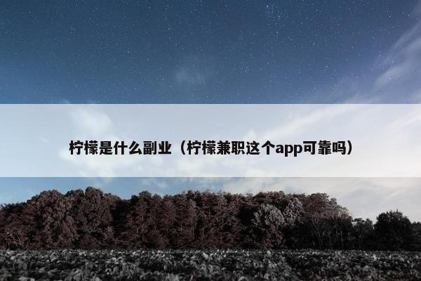 柠檬是什么副业（柠檬兼职这个app可靠吗）