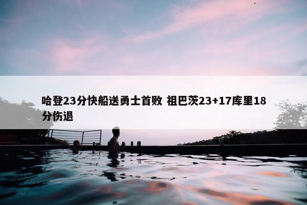 哈登23分快船送勇士首败 祖巴茨23+17库里18分伤退