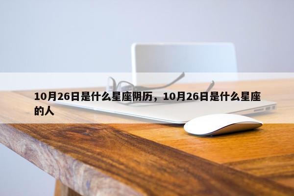 10月26日是什么星座阴历，10月26日是什么星座的人