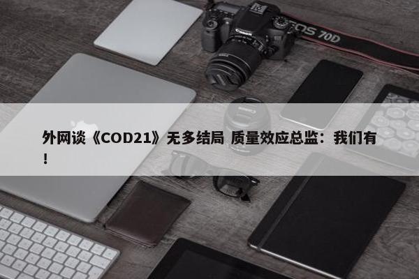 外网谈《COD21》无多结局 质量效应总监：我们有！