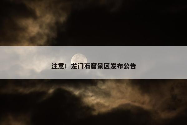 注意！龙门石窟景区发布公告