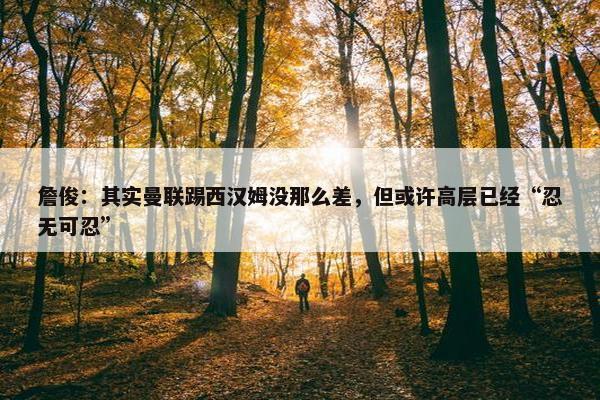 詹俊：其实曼联踢西汉姆没那么差，但或许高层已经“忍无可忍”