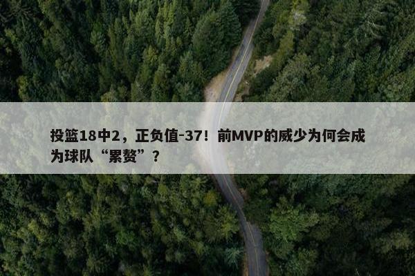 投篮18中2，正负值-37！前MVP的威少为何会成为球队“累赘”？