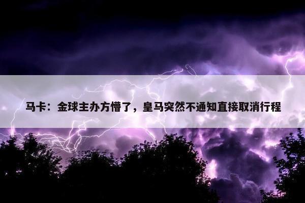 马卡：金球主办方懵了，皇马突然不通知直接取消行程