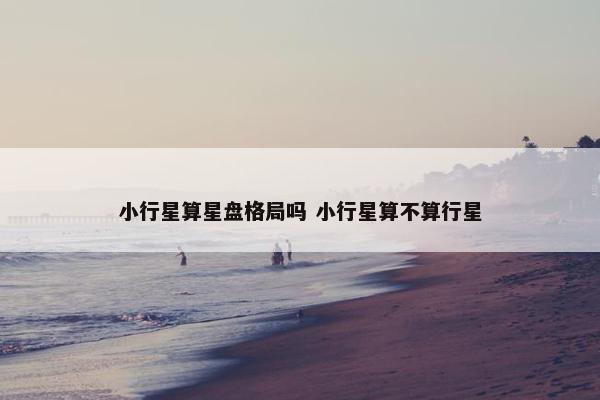 小行星算星盘格局吗 小行星算不算行星