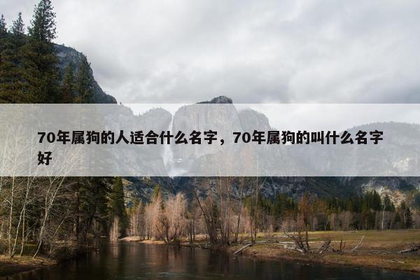 70年属狗的人适合什么名字，70年属狗的叫什么名字好