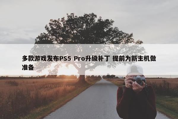 多款游戏发布PS5 Pro升级补丁 提前为新主机做准备