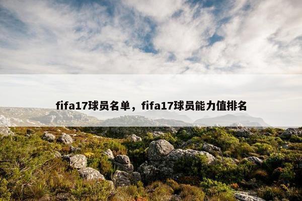 fifa17球员名单，fifa17球员能力值排名