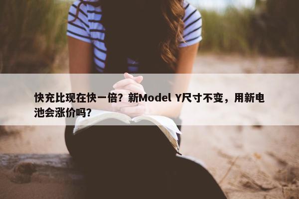 快充比现在快一倍？新Model Y尺寸不变，用新电池会涨价吗？