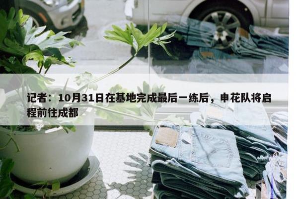 记者：10月31日在基地完成最后一练后，申花队将启程前往成都