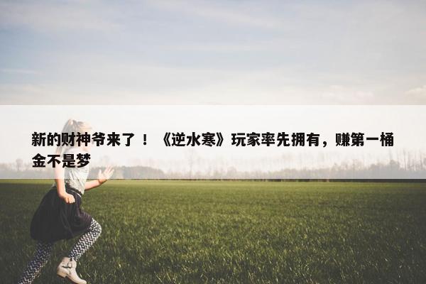 新的财神爷来了 ！《逆水寒》玩家率先拥有，赚第一桶金不是梦