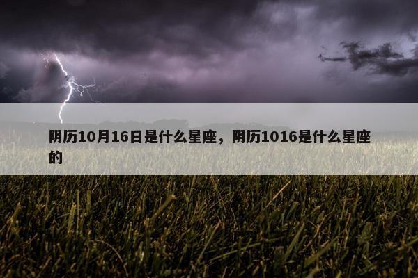 阴历10月16日是什么星座，阴历1016是什么星座的