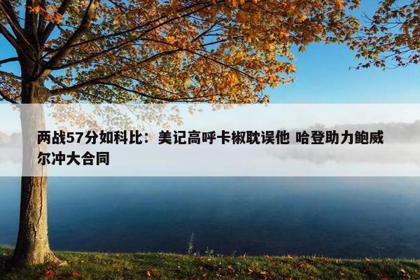 两战57分如科比：美记高呼卡椒耽误他 哈登助力鲍威尔冲大合同