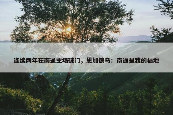 连续两年在南通主场破门，恩加德乌：南通是我的福地