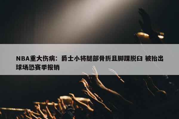 NBA重大伤病：爵士小将腿部骨折且脚踝脱臼 被抬出球场恐赛季报销