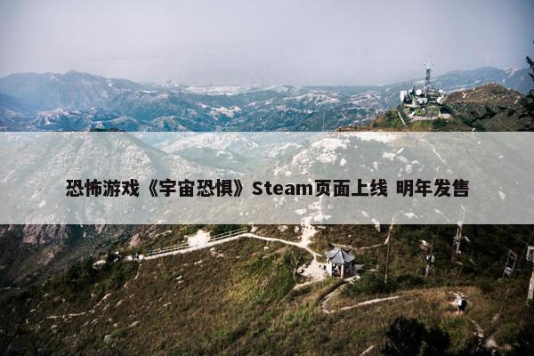 恐怖游戏《宇宙恐惧》Steam页面上线 明年发售