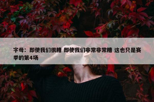 字母：即使我们很糟 即使我们非常非常糟 这也只是赛季的第4场