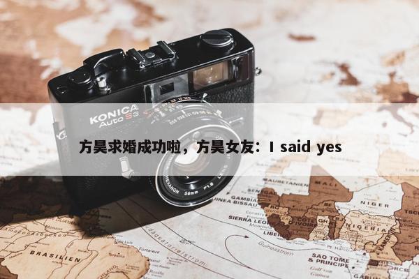 方昊求婚成功啦，方昊女友：I said yes