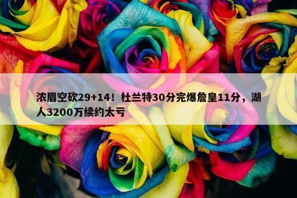 浓眉空砍29+14！杜兰特30分完爆詹皇11分，湖人3200万续约太亏