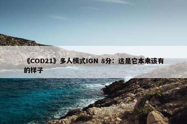 《COD21》多人模式IGN 8分：这是它本来该有的样子