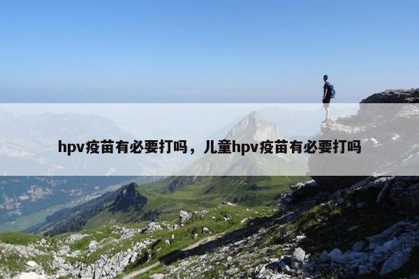 hpv疫苗有必要打吗，儿童hpv疫苗有必要打吗