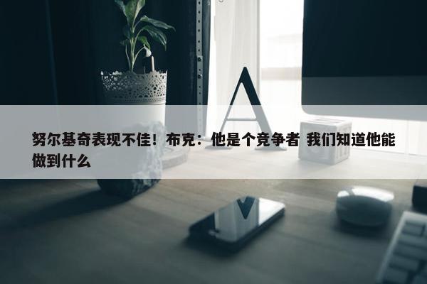 努尔基奇表现不佳！布克：他是个竞争者 我们知道他能做到什么