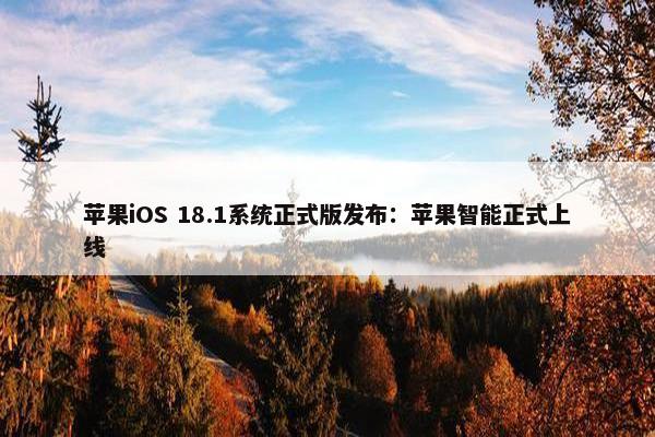 苹果iOS 18.1系统正式版发布：苹果智能正式上线