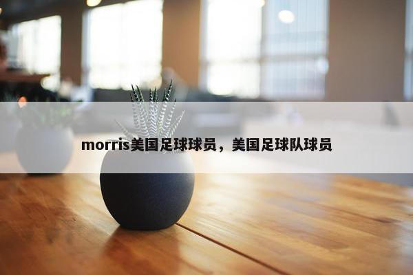 morris美国足球球员，美国足球队球员