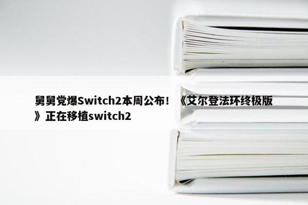 舅舅党爆Switch2本周公布！《艾尔登法环终极版》正在移植switch2