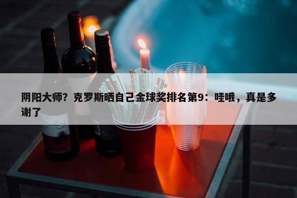 阴阳大师？克罗斯晒自己金球奖排名第9：哇哦，真是多谢了