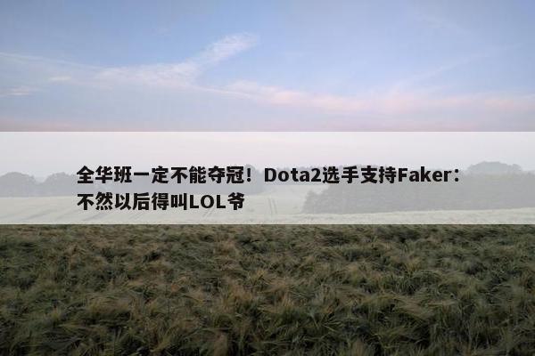 全华班一定不能夺冠！Dota2选手支持Faker：不然以后得叫LOL爷