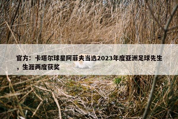 官方：卡塔尔球星阿菲夫当选2023年度亚洲足球先生，生涯两度获奖