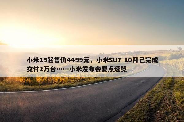 小米15起售价4499元，小米SU7 10月已完成交付2万台……小米发布会要点速览