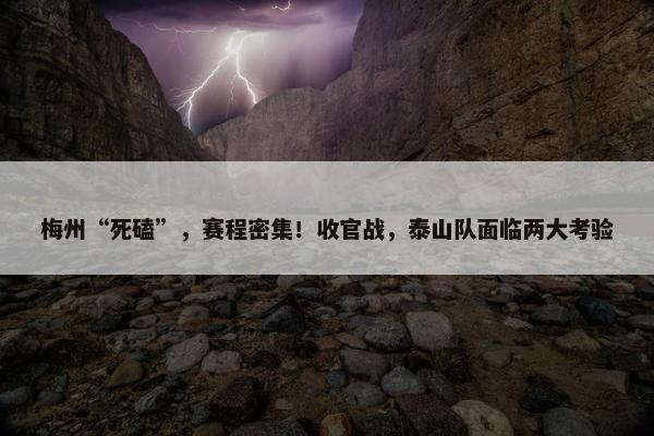 梅州“死磕”，赛程密集！收官战，泰山队面临两大考验