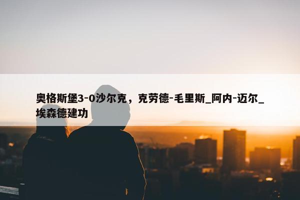 奥格斯堡3-0沙尔克，克劳德-毛里斯_阿内-迈尔_埃森德建功