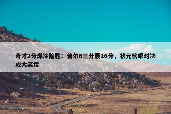 奇才2分爆冷险胜：普尔6三分轰26分，状元榜眼对决成大笑话