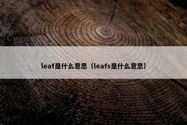 leaf是什么意思（leafs是什么意思）