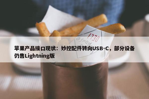 苹果产品接口现状：妙控配件转向USB-C，部分设备仍售Lightning版