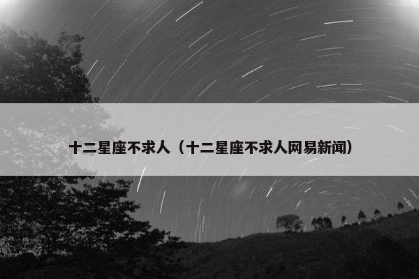 十二星座不求人（十二星座不求人网易新闻）