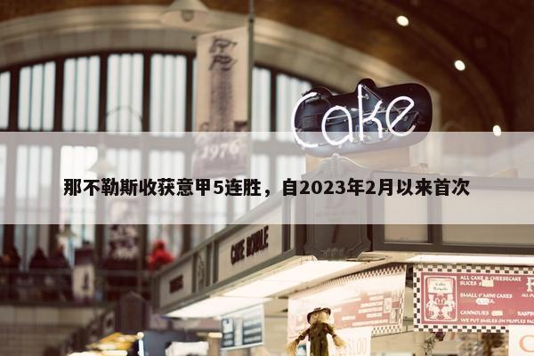 那不勒斯收获意甲5连胜，自2023年2月以来首次